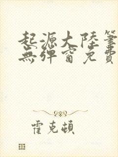 起源大陆笔趣阁无弹窗免费阅读封面