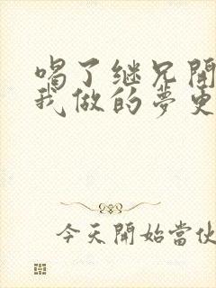 喝了继兄开的药我做的梦更精彩了