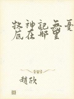 牧神记无忧乡到底在哪里