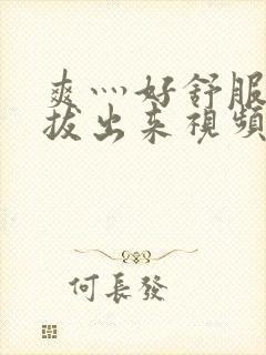 爽灬好舒服灬别拔出来视频人