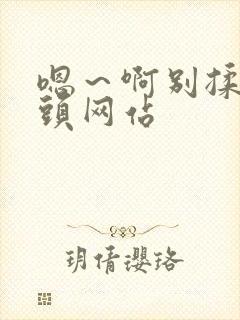 嗯～啊别揉我奶头网站