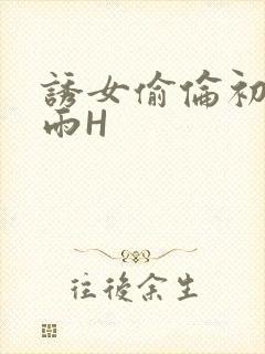 诱女偷伦初尝云雨H