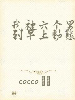 我被六个男人躁到早上动态图