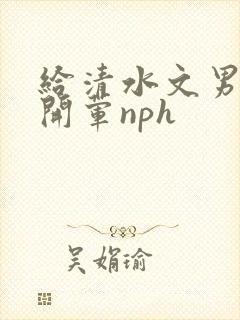 给清水文男主们开荤nph