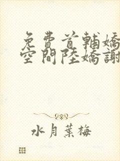 免费首辅娇妻有空间陆娇谢云瑾小说