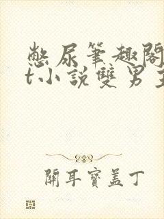 憋尿笔趣阁txt小说双男主