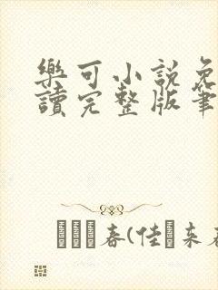 乐可小说免费阅读完整版笔趣无弹窗诸天阁