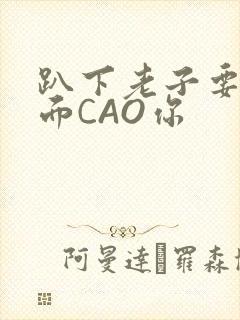 趴下老子要从后面CAO你