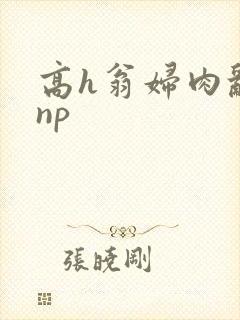 高h翁妇肉乱文np
