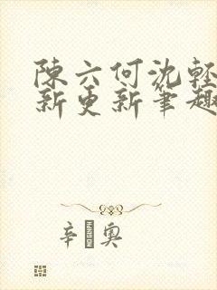 陈六何沈轻舞最新更新笔趣阁