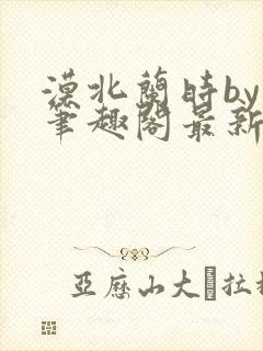 漠北兰时by原笔趣阁最新章节