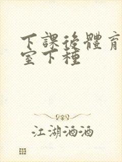 下课后体育器材室下种