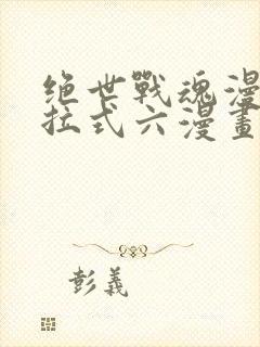 绝世战魂漫画下拉式六漫画