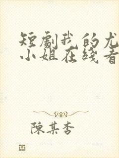 短剧我的尤物大小姐在线看免费