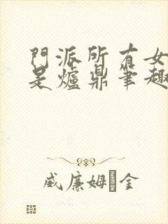 门派所有女子都是炉鼎笔趣阁封面