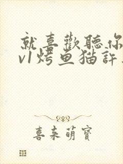 就喜欢听你叫1v1烤鱼猫许薇