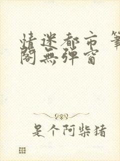 情迷都市 笔趣阁无弹窗