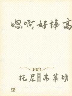 嗯啊好棒高h文