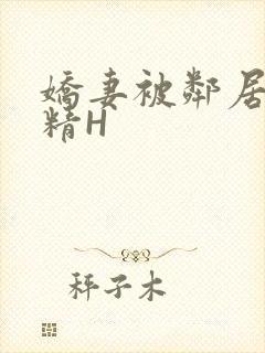 娇妻被邻居灌满精H