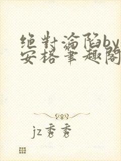 绝对沦陷by魏安榕笔趣阁