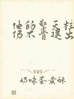 他的擎天柱巨龙仍不肯退出