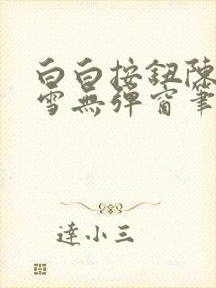 白白按钮陈飞姜雪无弹窗笔趣阁