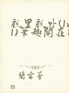 戏里戏外(1v1)笔趣阁在线阅读一叶孤舟封面