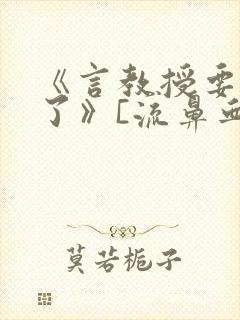 《言教授要撞坏了》[流鼻血]