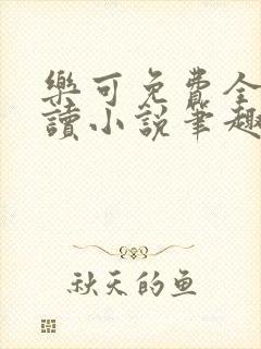 乐可免费全文阅读小说笔趣阁