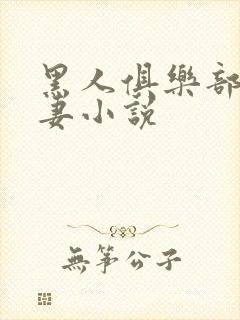 黑人俱乐部仑娇妻小说