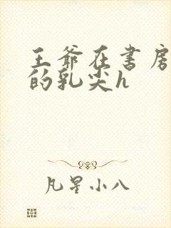 王爷在书房含她的乳尖h