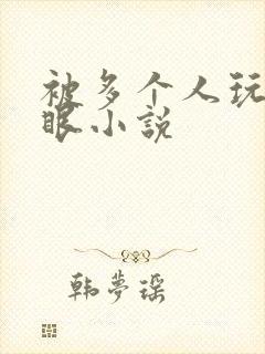 被多个人玩屁股眼小说