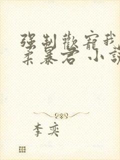 强制欢宠我的温柔暴君 小说