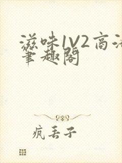 滋味1V2商洛笔趣阁