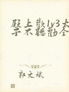 殿上欢1v3太子不听劝全文