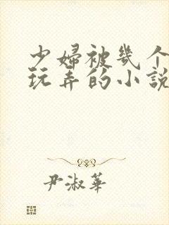 少妇被几个领导玩弄的小说