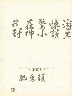 我在惊悚游戏里封神小说免费完本