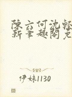 陈六何沈轻舞最新笔趣阁免费下载