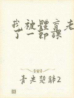 我被体育老师c了一节课