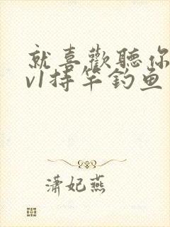 就喜欢听你叫1v1持竿钓鱼