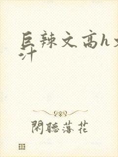 巨辣文高h文奶汁