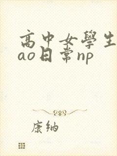 高中女学生挨cao日常np