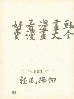 好看漫画韩漫免费漫画大全在线阅读