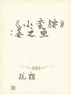 《小蛮腰》作者:姜之鱼