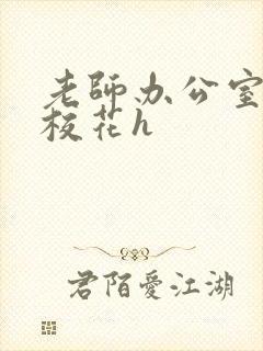 老师办公室狂肉校花h