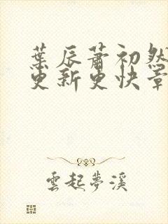 叶辰萧初然刚刚更新更快章节