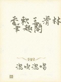 香软玉滑林芍药 笔趣阁