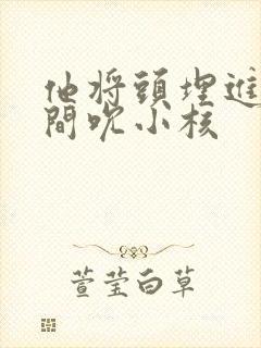 他将头埋进双腿间吮小核