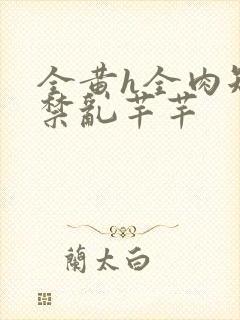 全黄h全肉短篇禁乱芊芊