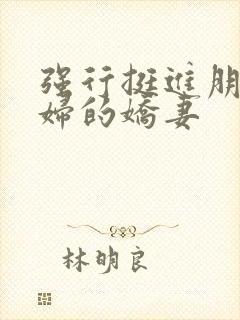 强行挺进朋友孕妇的娇妻